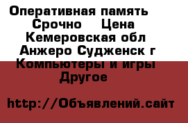 Оперативная память ddr2 4gb. Срочно. › Цена ­ 500 - Кемеровская обл., Анжеро-Судженск г. Компьютеры и игры » Другое   